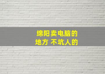 绵阳卖电脑的地方 不坑人的